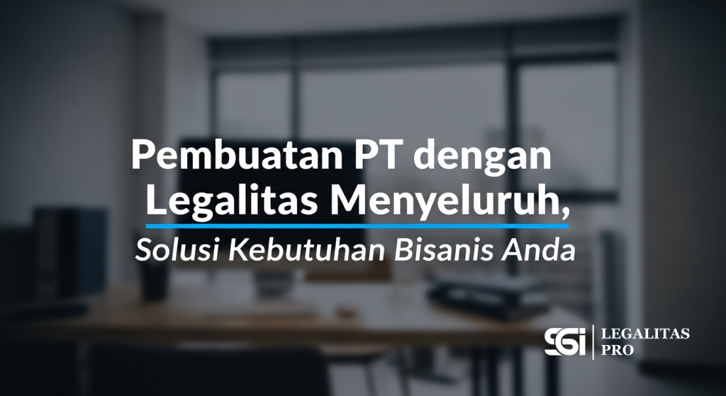 Pembuatan PT dengan Legalitas Menyeluruh, Solusi Kebutuhan Bisnis Anda